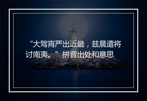 “大驾宵严出近畿，兹晨遣将讨南夷。”拼音出处和意思