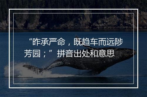 “昨承严命，既趋车而远陟芳园；”拼音出处和意思