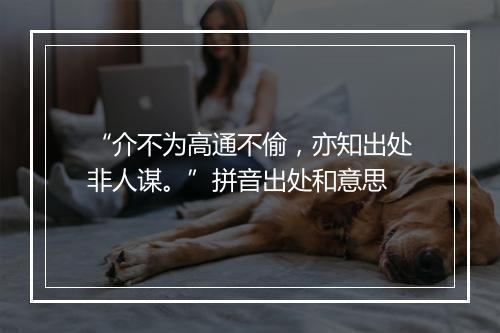 “介不为高通不偷，亦知出处非人谋。”拼音出处和意思