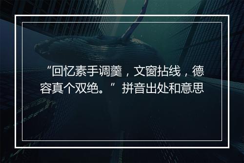 “回忆素手调羹，文窗拈线，德容真个双绝。”拼音出处和意思