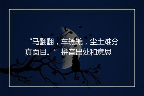 “马翻翻，车辘辘，尘土难分真面目。”拼音出处和意思