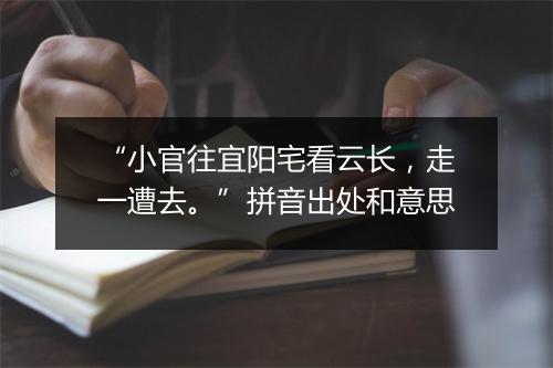 “小官往宜阳宅看云长，走一遭去。”拼音出处和意思