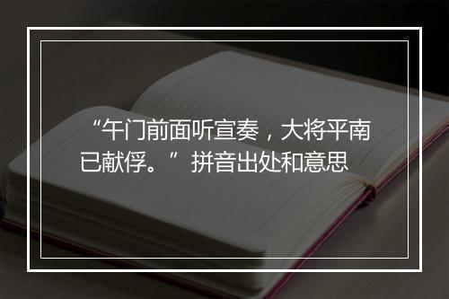 “午门前面听宣奏，大将平南已献俘。”拼音出处和意思