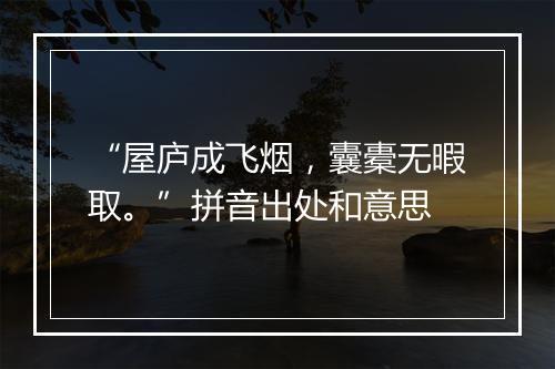 “屋庐成飞烟，囊橐无暇取。”拼音出处和意思