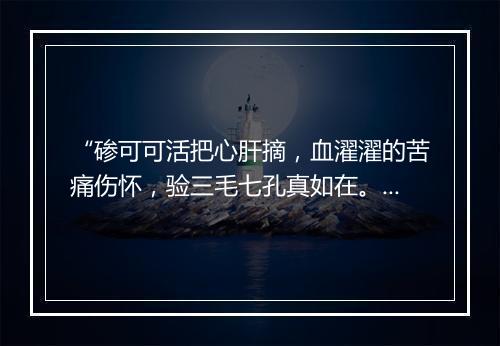 “碜可可活把心肝摘，血濯濯的苦痛伤怀，验三毛七孔真如在。”拼音出处和意思