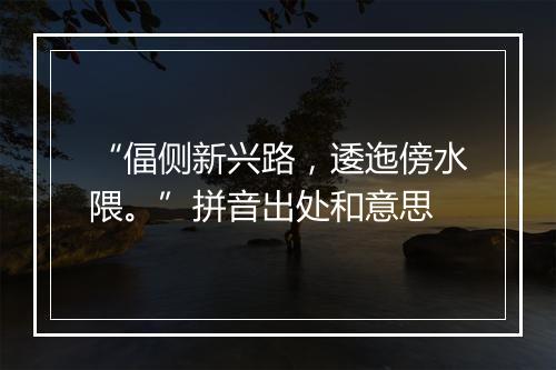 “偪侧新兴路，逶迤傍水隈。”拼音出处和意思