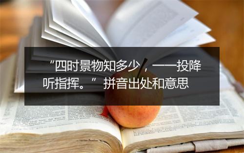 “四时景物知多少，一一投降听指挥。”拼音出处和意思