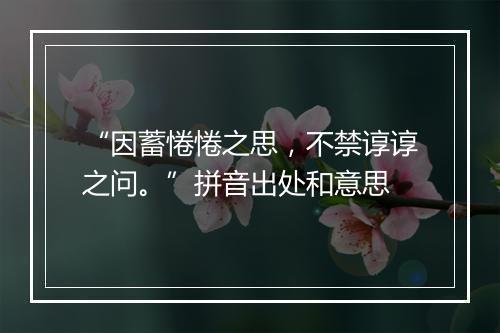 “因蓄惓惓之思，不禁谆谆之问。”拼音出处和意思