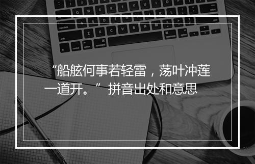 “船舷何事若轻雷，荡叶冲莲一道开。”拼音出处和意思