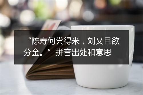 “陈寿何尝得米，刘乂且欲分金。”拼音出处和意思