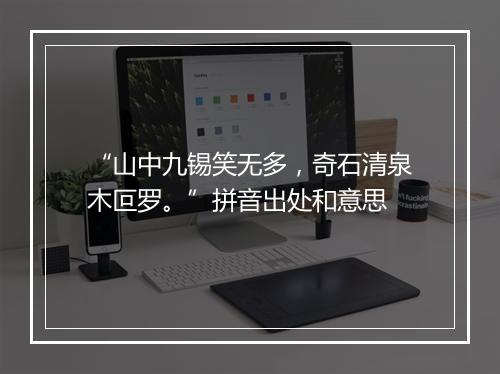 “山中九锡笑无多，奇石清泉木叵罗。”拼音出处和意思