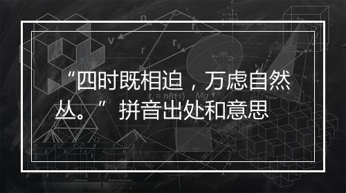 “四时既相迫，万虑自然丛。”拼音出处和意思