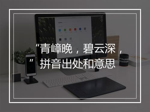 “青嶂晚，碧云深，”拼音出处和意思