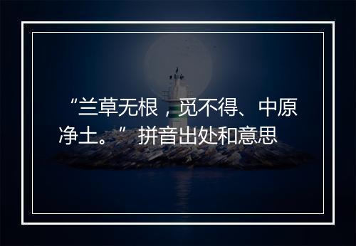 “兰草无根，觅不得、中原净土。”拼音出处和意思