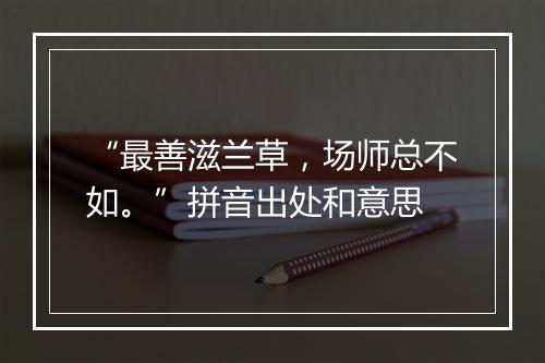 “最善滋兰草，场师总不如。”拼音出处和意思