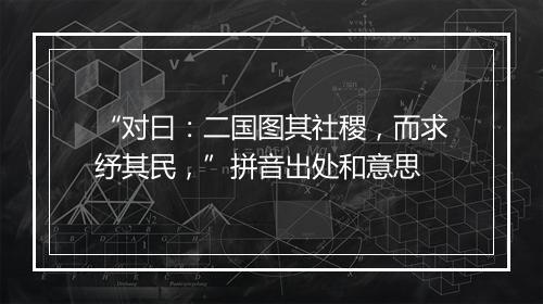 “对曰：二国图其社稷，而求纾其民，”拼音出处和意思