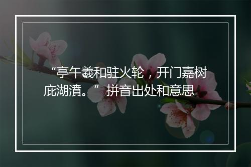 “亭午羲和驻火轮，开门嘉树庇湖濆。”拼音出处和意思