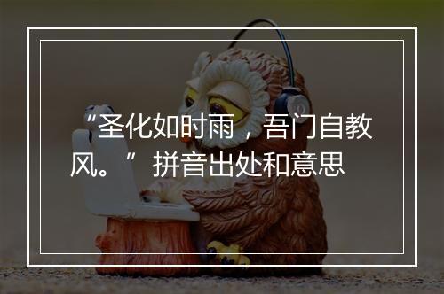 “圣化如时雨，吾门自教风。”拼音出处和意思