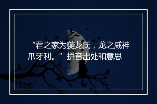 “君之家为夔龙氏，龙之威神爪牙利。”拼音出处和意思