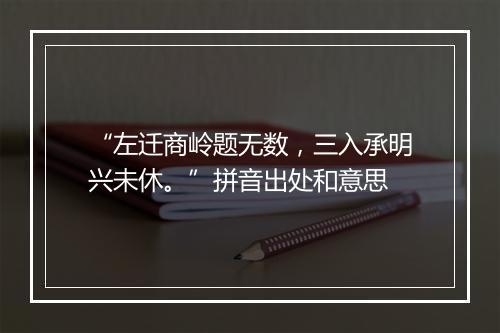 “左迁商岭题无数，三入承明兴未休。”拼音出处和意思