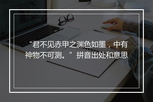 “君不见赤甲之渊色如墨，中有神物不可测。”拼音出处和意思