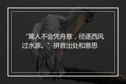 “篙人不会凭舟意，径逐西风过水源。”拼音出处和意思