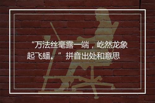 “万法丝毫露一端，屹然龙象起飞蟠。”拼音出处和意思