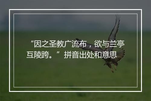 “因之圣教广流布，欲与兰亭互陵跨。”拼音出处和意思