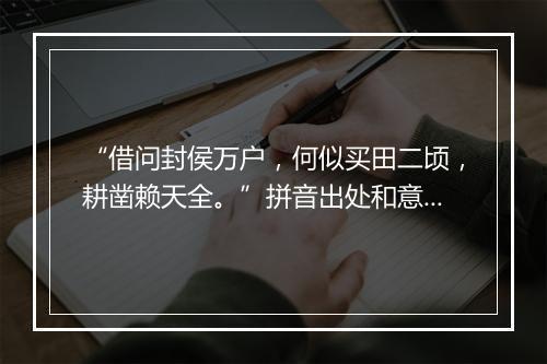 “借问封侯万户，何似买田二顷，耕凿赖天全。”拼音出处和意思