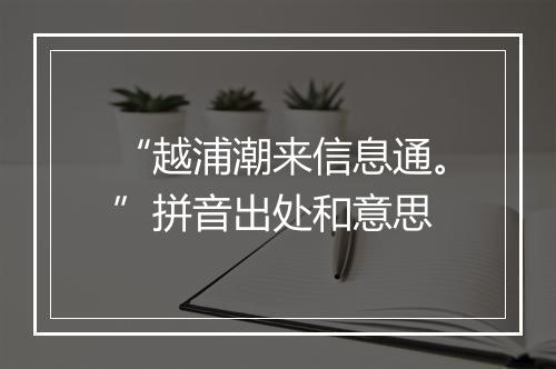 “越浦潮来信息通。”拼音出处和意思