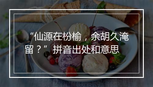 “仙源在枌榆，余胡久淹留？”拼音出处和意思