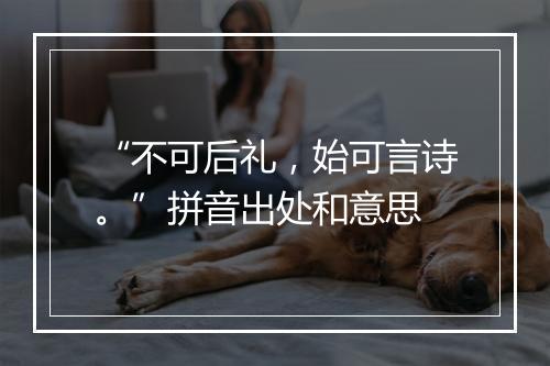 “不可后礼，始可言诗。”拼音出处和意思