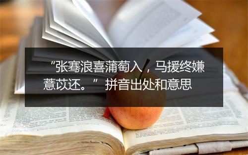 “张骞浪喜蒲萄入，马援终嫌薏苡还。”拼音出处和意思