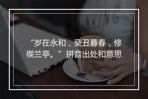 “岁在永和，癸丑暮春，修禊兰亭。”拼音出处和意思