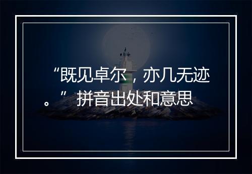 “既见卓尔，亦几无迹。”拼音出处和意思