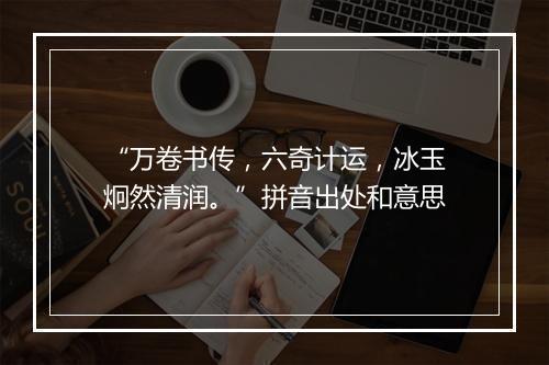 “万卷书传，六奇计运，冰玉炯然清润。”拼音出处和意思