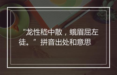 “龙性嵇中散，蛾眉屈左徒。”拼音出处和意思