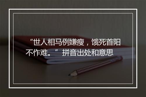 “世人相马例嫌瘦，饿死首阳不作难。”拼音出处和意思