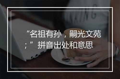 “名祖有孙，嗣光文苑；”拼音出处和意思