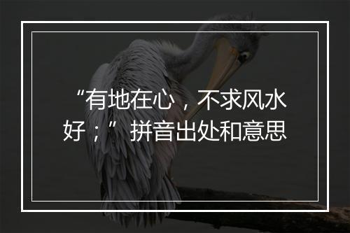 “有地在心，不求风水好；”拼音出处和意思