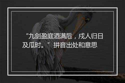 “九剑盈庭酒满卮，戍人归日及瓜时。”拼音出处和意思