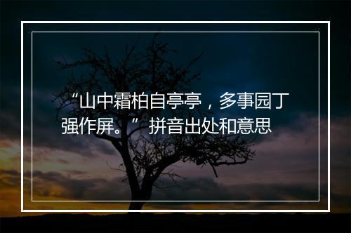 “山中霜柏自亭亭，多事园丁强作屏。”拼音出处和意思