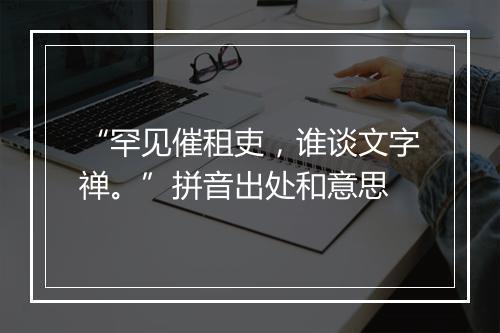 “罕见催租吏，谁谈文字禅。”拼音出处和意思