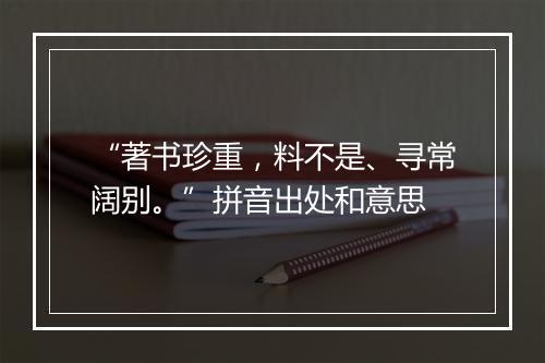 “著书珍重，料不是、寻常阔别。”拼音出处和意思