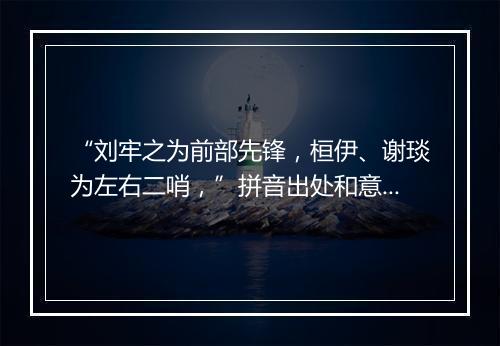 “刘牢之为前部先锋，桓伊、谢琰为左右二哨，”拼音出处和意思