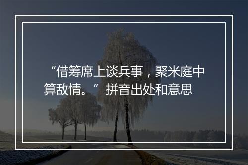 “借筹席上谈兵事，聚米庭中算敌情。”拼音出处和意思