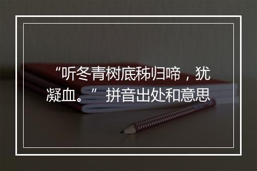 “听冬青树底秭归啼，犹凝血。”拼音出处和意思