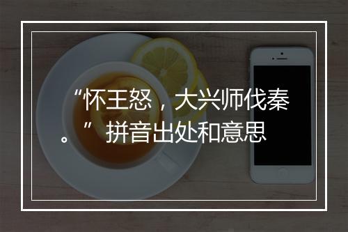 “怀王怒，大兴师伐秦。”拼音出处和意思