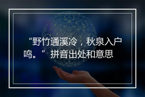 “野竹通溪冷，秋泉入户鸣。”拼音出处和意思