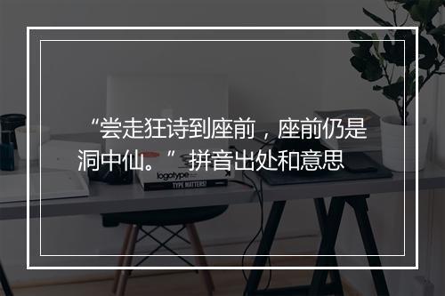 “尝走狂诗到座前，座前仍是洞中仙。”拼音出处和意思